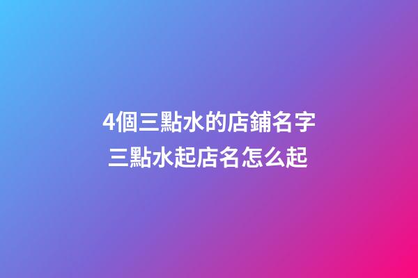 4個三點水的店鋪名字 三點水起店名怎么起-第1張-店鋪起名-玄機派